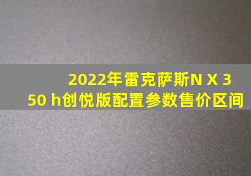 2022年雷克萨斯N X 350 h创悦版配置参数售价区间